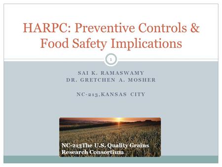 SAI K. RAMASWAMY DR. GRETCHEN A. MOSHER NC-213,KANSAS CITY HARPC: Preventive Controls & Food Safety Implications 1 NC-213The U.S. Quality Grains Research.