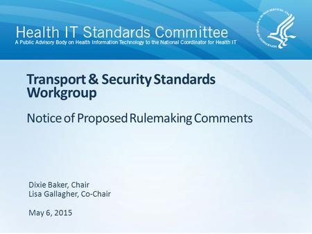 Transport & Security Standards Workgroup Notice of Proposed Rulemaking Comments Dixie Baker, Chair Lisa Gallagher, Co-Chair May 6, 2015.