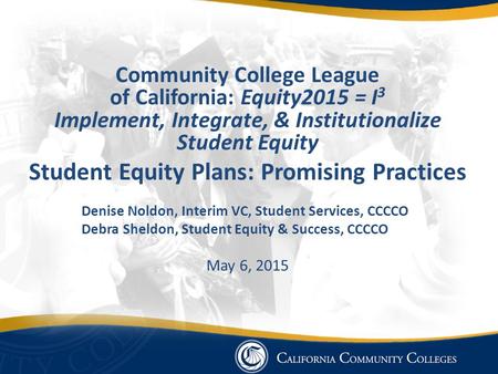 Community College League of California: Equity2015 = I 3 Implement, Integrate, & Institutionalize Student Equity Student Equity Plans: Promising Practices.