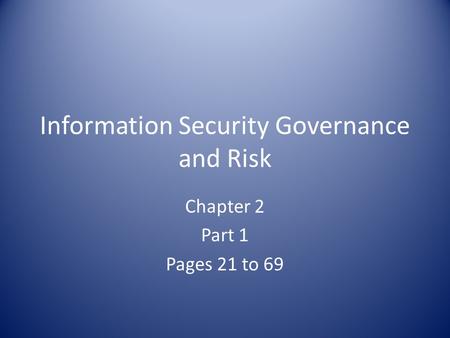 Information Security Governance and Risk Chapter 2 Part 1 Pages 21 to 69.