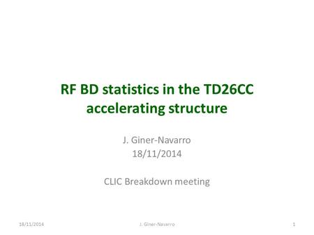 RF BD statistics in the TD26CC accelerating structure J. Giner-Navarro 18/11/2014 CLIC Breakdown meeting 118/11/2014J. Giner-Navarro.