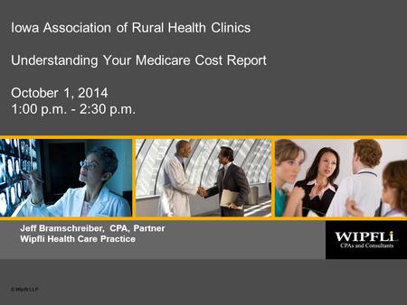 © Wipfli LLP 0 Date or subtitle © Wipfli LLP Jeff Bramschreiber, CPA, Partner Wipfli Health Care Practice Iowa Association of Rural Health Clinics Understanding.