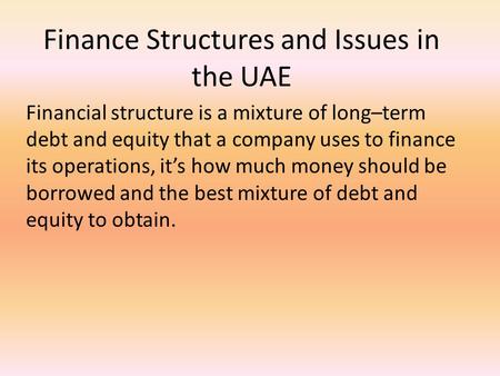 Finance Structures and Issues in the UAE Financial structure is a mixture of long–term debt and equity that a company uses to finance its operations, it’s.