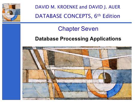 Database Processing Applications Chapter Seven DAVID M. KROENKE and DAVID J. AUER DATABASE CONCEPTS, 6 th Edition.
