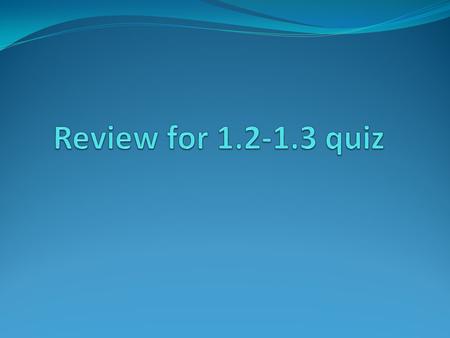 Review for 1.2-1.3 quiz.