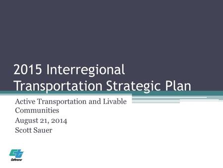 2015 Interregional Transportation Strategic Plan Active Transportation and Livable Communities August 21, 2014 Scott Sauer.