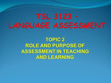 ROLE AND PURPOSE OF ASSESSMENT IN TEACHING AND LEARNING