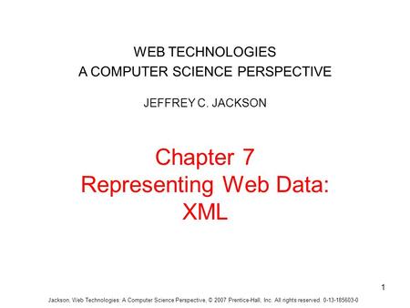 Jackson, Web Technologies: A Computer Science Perspective, © 2007 Prentice-Hall, Inc. All rights reserved. 0-13-185603-0 Chapter 7 Representing Web Data: