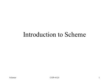 SchemeCOP-40201 Introduction to Scheme. SchemeCOP-40202 Scheme Meta-language for coding interpreters –“ clean ” semantics Scheme = LISP + ALGOL –simple.