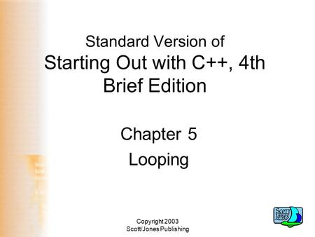 Copyright 2003 Scott/Jones Publishing Standard Version of Starting Out with C++, 4th Brief Edition Chapter 5 Looping.