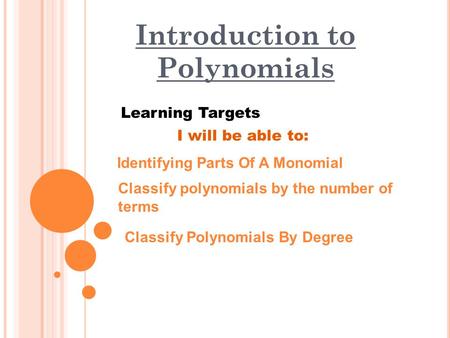 Introduction to Polynomials Learning Targets Identifying Parts Of A Monomial I will be able to: Classify polynomials by the number of terms Classify Polynomials.