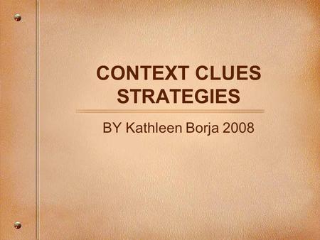 CONTEXT CLUES STRATEGIES BY Kathleen Borja 2008. Purpose of Context Clue Strategies To help you figure our unfamiliar or unknown words when no dictionary,