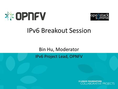 1 OpenStack Summit 2015, Vancouver18 May 2015 IPv6 Breakout Session Bin Hu, Moderator IPv6 Project Lead, OPNFV.