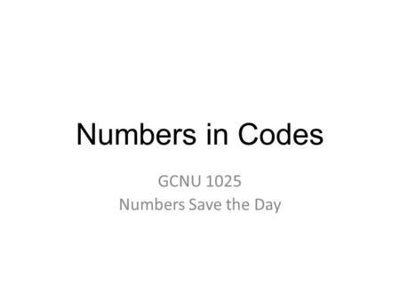 Numbers in Codes GCNU 1025 Numbers Save the Day. Coding Converting information into another form of representation (codes) based on a specific rule Encoding: