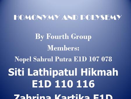 By Fourth Group Members: Nopel Sahrul Putra E1D 107 078 Siti Lathipatul Hikmah E1D 110 116 Zahrina Kartika E1D 110047 HOMONYMY AND POLYSEMY.