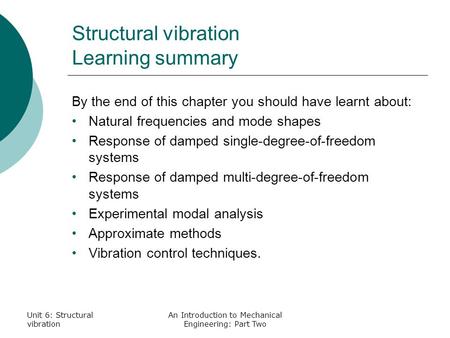 Unit 6: Structural vibration An Introduction to Mechanical Engineering: Part Two Structural vibration Learning summary By the end of this chapter you should.