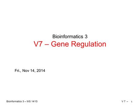 Bioinformatics 3 – WS 14/15V 7 – Bioinformatics 3 V7 – Gene Regulation Fri., Nov 14, 2014 1.