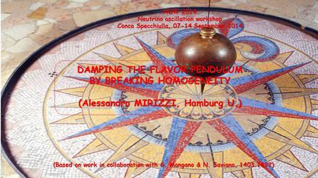 DAMPING THE FLAVOR PENDULUM BY BREAKING HOMOGENEITY (Alessandro MIRIZZI, Hamburg U.) NOW 2014 Neutrino oscillation workshop Conca Specchiulla, 07-14 September.