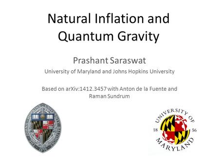 Natural Inflation and Quantum Gravity Prashant Saraswat University of Maryland and Johns Hopkins University Based on arXiv:1412.3457 with Anton de la Fuente.