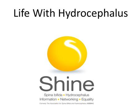 Life With Hydrocephalus. About SHINE…… Who are we? A community of 75,000 individuals, families, friends and professionals sharing achievements, challenges,