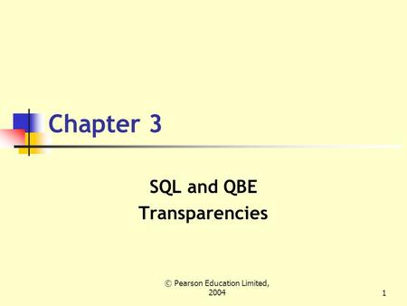 © Pearson Education Limited, 20041 Chapter 3 SQL and QBE Transparencies.