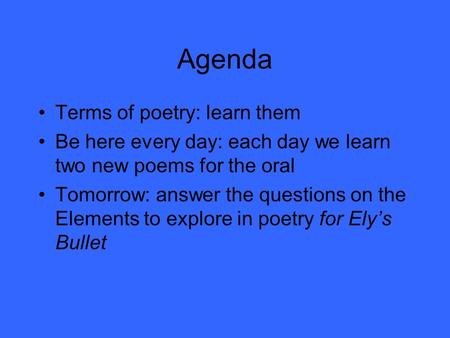 Agenda Terms of poetry: learn them Be here every day: each day we learn two new poems for the oral Tomorrow: answer the questions on the Elements to explore.