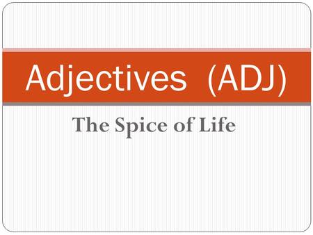 The Spice of Life Adjectives (ADJ). Key Concept: Def.: An Adjective is a word to describe a noun or a pronoun to give a noun or pronoun a more specific.