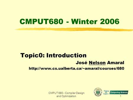 CMPUT 680 - Compiler Design and Optimization1 CMPUT680 - Winter 2006 Topic0: Introduction José Nelson Amaral