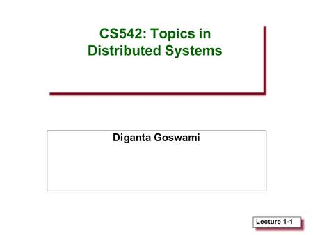 Lecture 1-1 CS542: Topics in Distributed Systems Diganta Goswami.