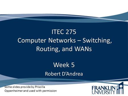 ITEC 275 Computer Networks – Switching, Routing, and WANs Week 5 Robert D’Andrea Some slides provide by Priscilla Oppenheimer and used with permission.