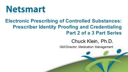 Confidential 1 Electronic Prescribing of Controlled Substances: Prescriber Identity Proofing and Credentialing Part 2 of a 3 Part Series Chuck Klein, Ph.D.