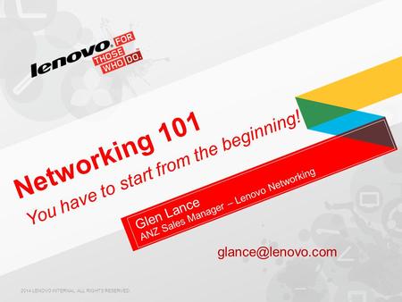 Glen Lance ANZ Sales Manager – Lenovo Networking Networking 101 You have to start from the beginning! 2014 LENOVO INTERNAL. ALL RIGHTS RESERVED.
