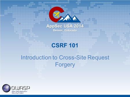 AppSec USA 2014 Denver, Colorado CSRF 101 Introduction to Cross-Site Request Forgery.