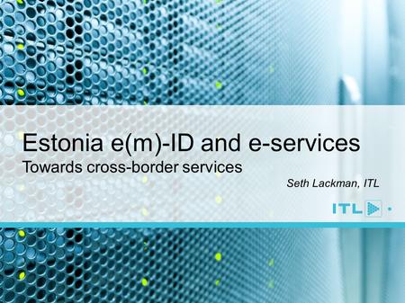 Estonia e(m)-ID and e-services Towards cross-border services Seth Lackman, ITL.