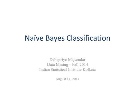 Naïve Bayes Classification Debapriyo Majumdar Data Mining – Fall 2014 Indian Statistical Institute Kolkata August 14, 2014.