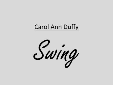 Carol Ann Duffy Swing.
