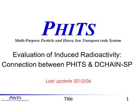 P HI T S Evaluation of Induced Radioactivity: Connection between PHITS & DCHAIN-SP Multi-Purpose Particle and Heavy Ion Transport code System Title1 Last.