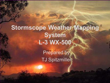 Stormscope/XM Wx Lighning1 Stormscope Weather Mapping System L-3 WX-500 Prepared by TJ Spitzmiller.