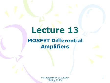 Microelectronic circuits by Meiling CHEN 1 Lecture 13 MOSFET Differential Amplifiers.