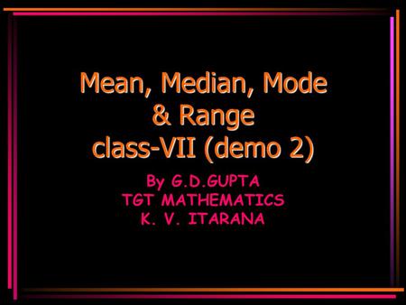 Mean, Median, Mode & Range class-VII (demo 2) By G.D.GUPTA TGT MATHEMATICS K. V. ITARANA.