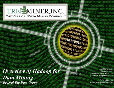 Overview of Hadoop for Data Mining Federal Big Data Group confidential Mark Silverman Treeminer, Inc. 155 Gibbs Street Suite 514 Rockville, Maryland 20850.