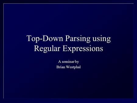 Top-Down Parsing using Regular Expressions A seminar by Brian Westphal.