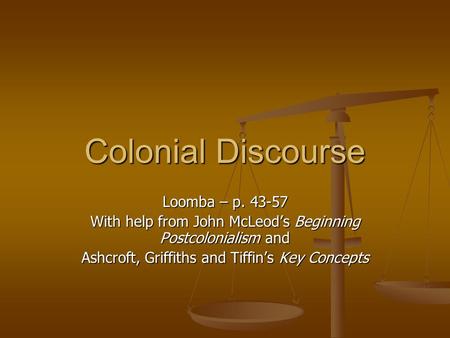 Colonial Discourse Loomba – p. 43-57 With help from John McLeod’s Beginning Postcolonialism and Ashcroft, Griffiths and Tiffin’s Key Concepts.