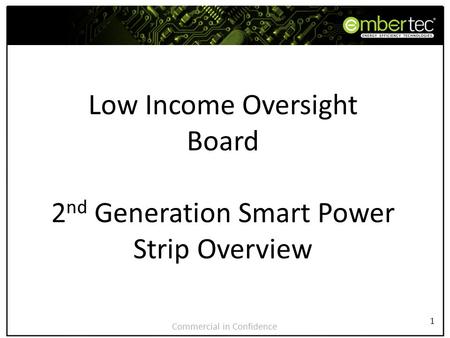 1 1 Low Income Oversight Board 2 nd Generation Smart Power Strip Overview Commercial in Confidence.
