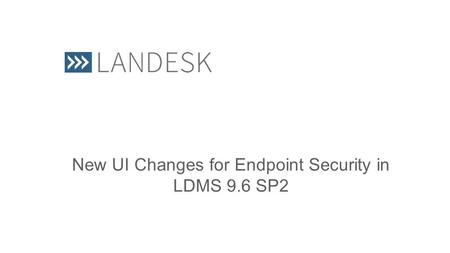 New UI Changes for Endpoint Security in LDMS 9.6 SP2.