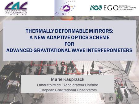 Thermally Deformable Mirrors: a new Adaptive Optics scheme for Advanced Gravitational Wave Interferometers Marie Kasprzack Laboratoire de l’Accélérateur.