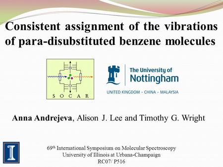 Consistent assignment of the vibrations of para-disubstituted benzene molecules Anna Andrejeva, Alison J. Lee and Timothy G. Wright 69 th International.