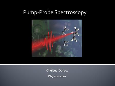Pump-Probe Spectroscopy Chelsey Dorow Physics 211a.