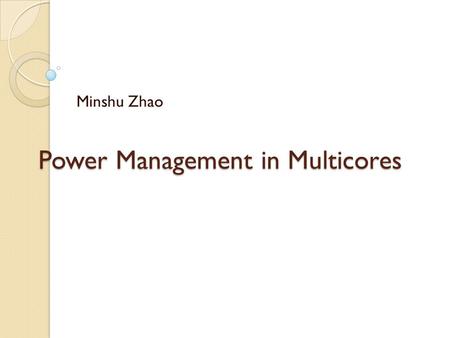 Power Management in Multicores Minshu Zhao. Outline Introduction Review of Power management technique Power management in Multicore ◦ Identify Multicores.