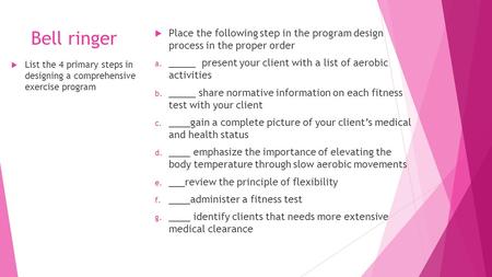 Bell ringer  List the 4 primary steps in designing a comprehensive exercise program  Place the following step in the program design process in the proper.